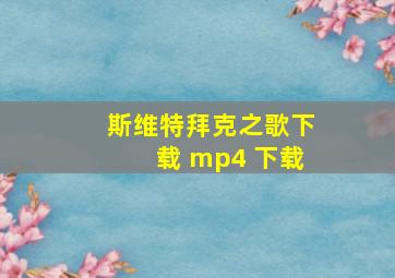 斯维特拜克之歌下载 mp4 下载